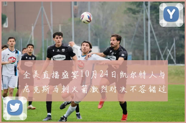 全美直播盛宴10月24日凯尔特人与尼克斯马刺火箭激烈对决不容错过