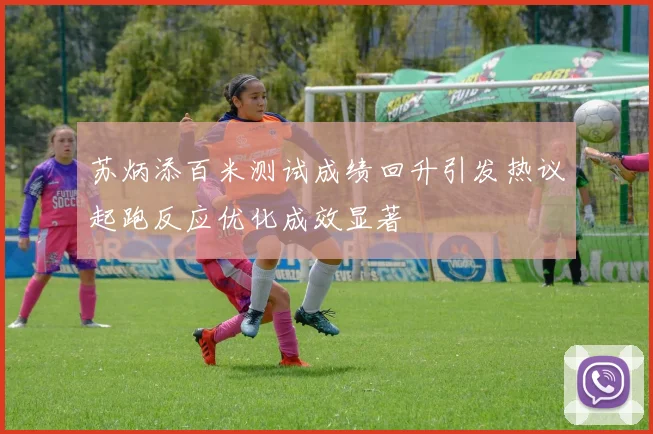 苏炳添百米测试成绩回升引发热议起跑反应优化成效显著